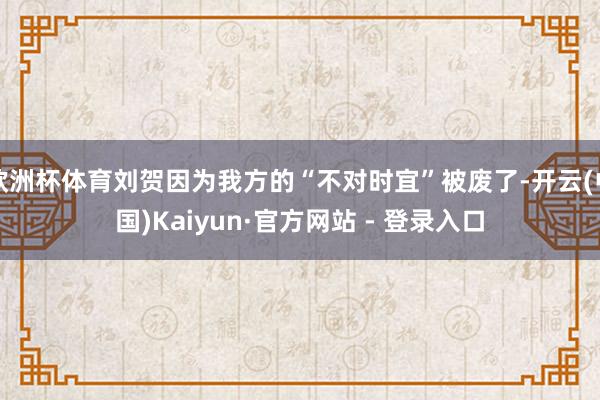欧洲杯体育刘贺因为我方的“不对时宜”被废了-开云(中国)Ka