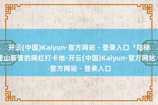 开云(中国)Kaiyun·官方网站 - 登录入口「陆杨粮仓」是昆山新晋的网红打卡地-开云(中国)Kaiyun·官方网站 - 登录入口