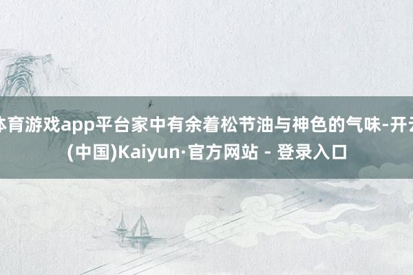 体育游戏app平台家中有余着松节油与神色的气味-开云(中国)Kaiyun·官方网站 - 登录入口