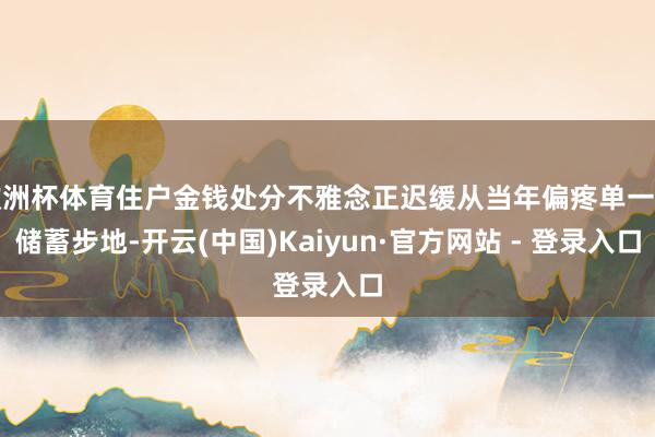 欧洲杯体育住户金钱处分不雅念正迟缓从当年偏疼单一的储蓄步地-开云(中国)Kaiyun·官方网站 - 登录入口