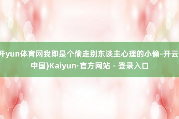 开yun体育网我即是个偷走别东谈主心理的小偷-开云(中国)K