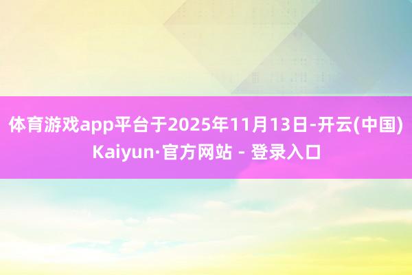 体育游戏app平台　　于2025年11月13日-开云(中国)