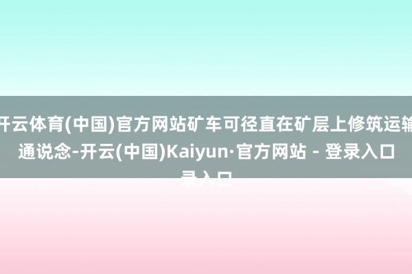 开云体育(中国)官方网站矿车可径直在矿层上修筑运输通说念-开