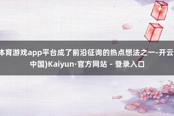 体育游戏app平台成了前沿征询的热点想法之一-开云(中国)K