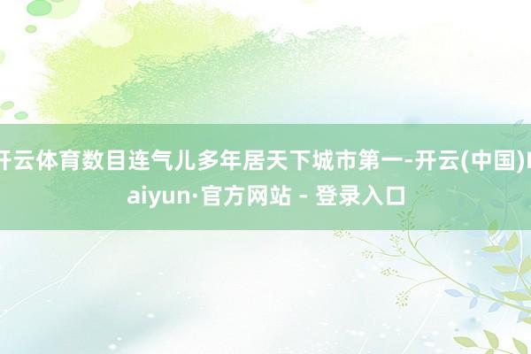 开云体育数目连气儿多年居天下城市第一-开云(中国)Kaiyu
