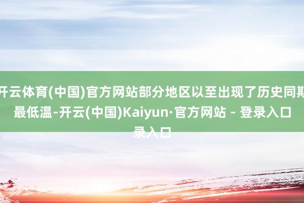 开云体育(中国)官方网站部分地区以至出现了历史同期最低温-开