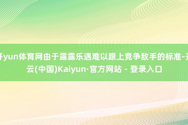 开yun体育网由于露露乐遇难以跟上竞争敌手的标准-开云(中国