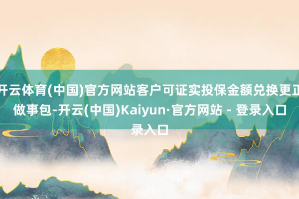 开云体育(中国)官方网站客户可证实投保金额兑换更正做事包-开