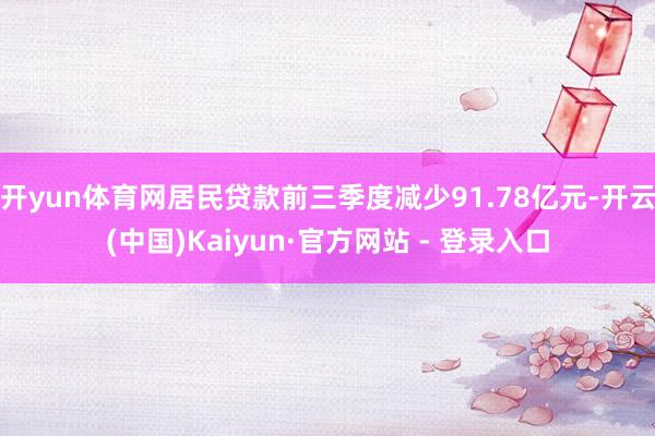 开yun体育网居民贷款前三季度减少91.78亿元-开云(中国