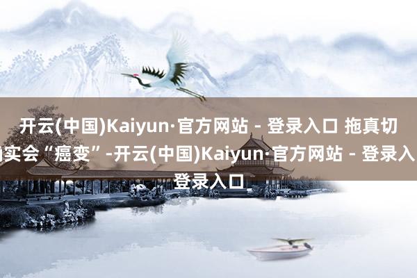 开云(中国)Kaiyun·官方网站 - 登录入口 拖真切确实