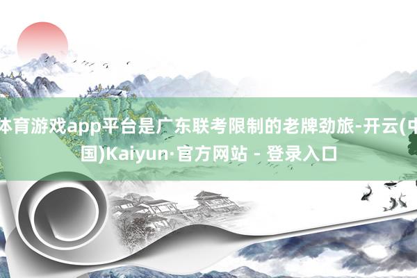 体育游戏app平台是广东联考限制的老牌劲旅-开云(中国)Ka