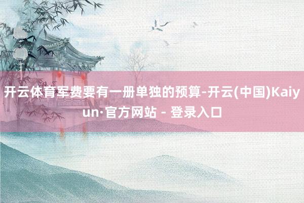 开云体育军费要有一册单独的预算-开云(中国)Kaiyun·官方网站 - 登录入口