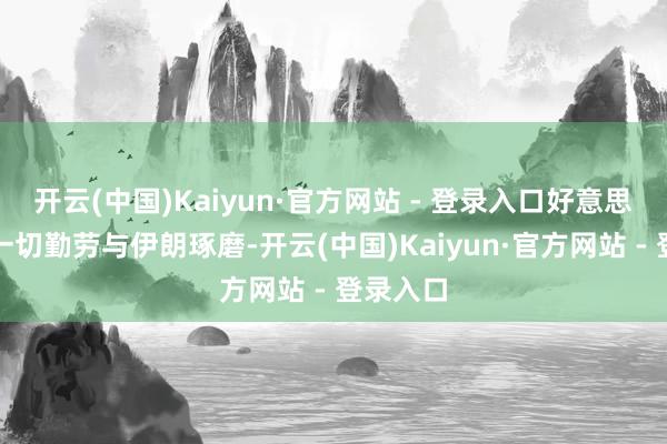 开云(中国)Kaiyun·官方网站 - 登录入口好意思方已尽